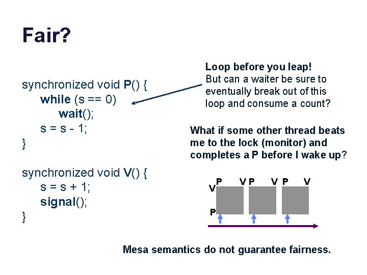 Fair? synchronized void P() { while (s == 0) wait(); s = s -