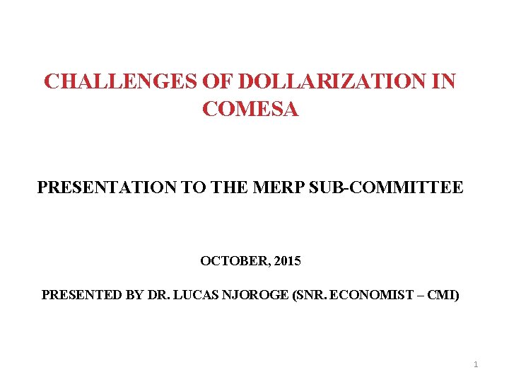 CHALLENGES OF DOLLARIZATION IN COMESA PRESENTATION TO THE MERP SUB-COMMITTEE OCTOBER, 2015 PRESENTED BY