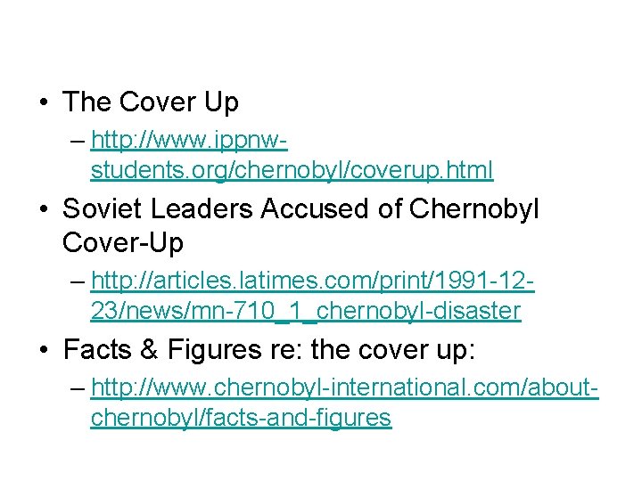 • The Cover Up – http: //www. ippnwstudents. org/chernobyl/coverup. html • Soviet Leaders • The Cover Up – http: //www. ippnwstudents. org/chernobyl/coverup. html • Soviet Leaders