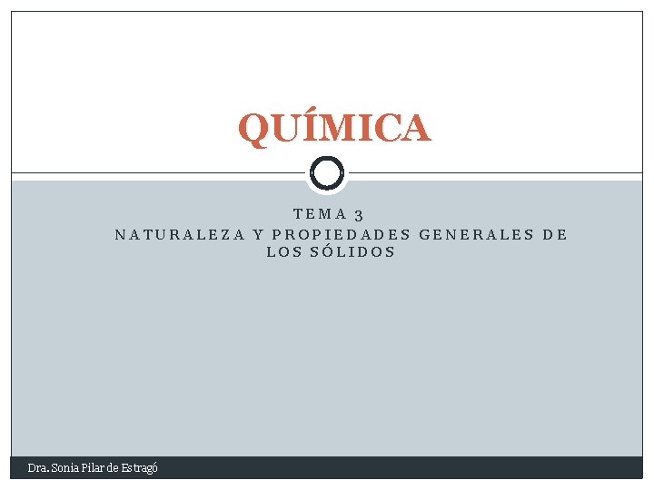 QUÍMICA TEMA 3 NATURALEZA Y PROPIEDADES GENERALES DE LOS SÓLIDOS Dra. Sonia Pilar de