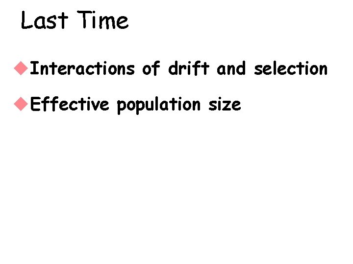 Last Time u. Interactions of drift and selection u. Effective population size 