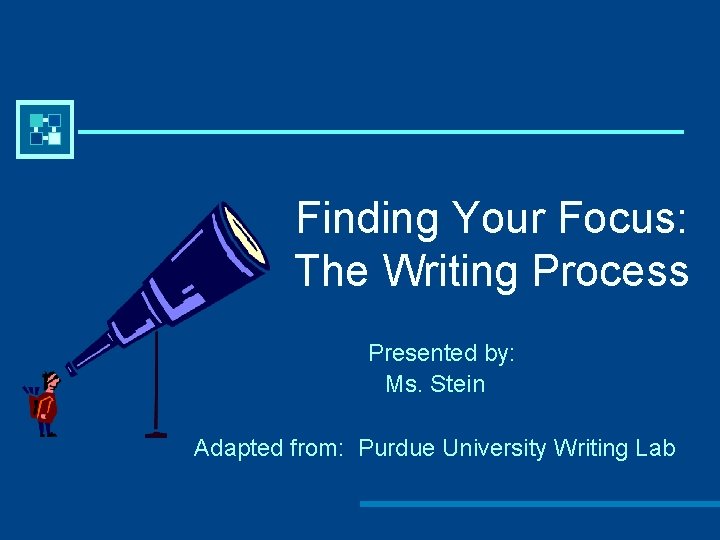 Finding Your Focus: The Writing Process Presented by: Ms. Stein Adapted from: Purdue University