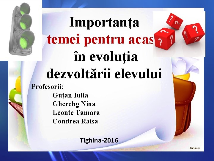 Importanţa temei pentru acasă în evoluţia dezvoltării elevului Profesorii: Guțan Iulia Gherehg Nina Leonte