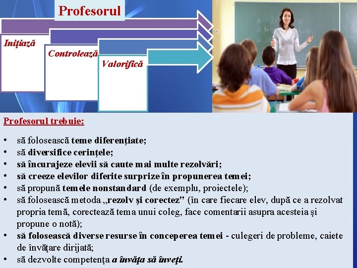 Profesorul Iniţiază Controlează Valorifică Profesorul trebuie: • • • să folosească teme diferenţiate; să