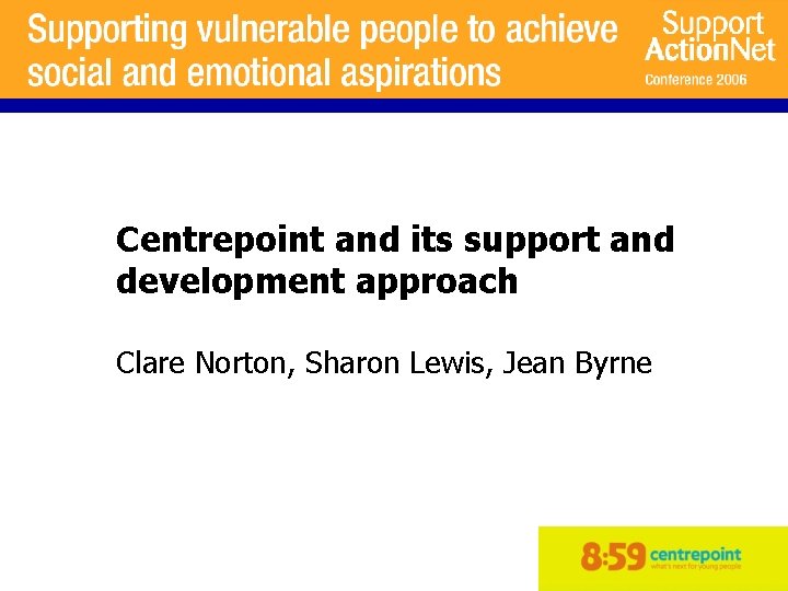 Centrepoint and its support and development approach Clare Norton, Sharon Lewis, Jean Byrne 