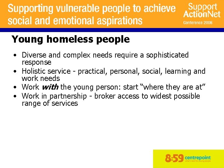 Young homeless people • Diverse and complex needs require a sophisticated response • Holistic