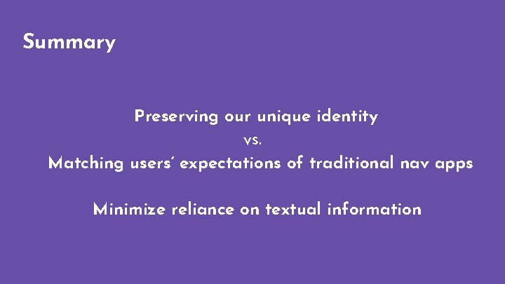 Summary Preserving our unique identity vs. Matching users’ expectations of traditional nav apps Minimize