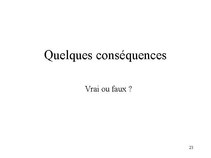 Quelques conséquences Vrai ou faux ? 23 