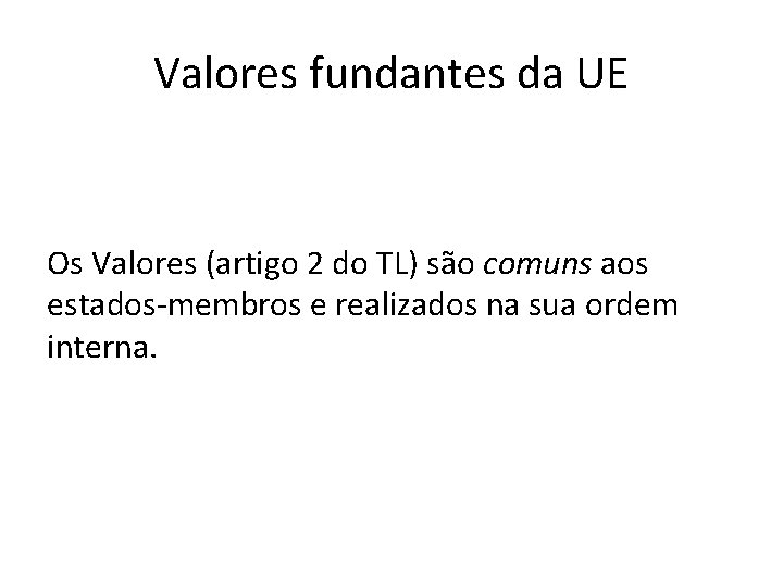 Valores fundantes da UE Os Valores (artigo 2 do TL) são comuns aos estados-membros Valores fundantes da UE Os Valores (artigo 2 do TL) são comuns aos estados-membros