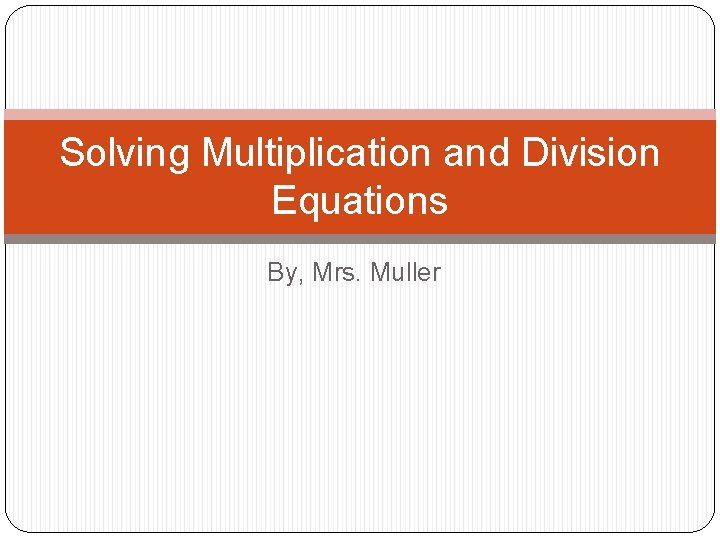 Solving Multiplication and Division Equations By, Mrs. Muller 