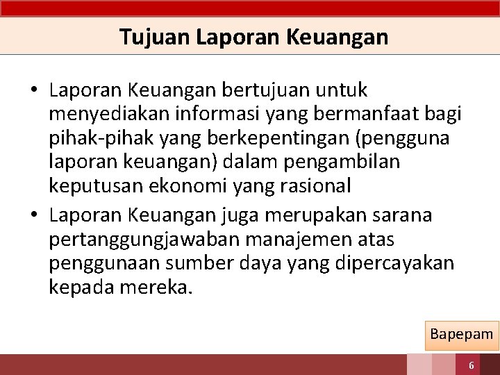 Tujuan Laporan Keuangan • Laporan Keuangan bertujuan untuk menyediakan informasi yang bermanfaat bagi pihak-pihak