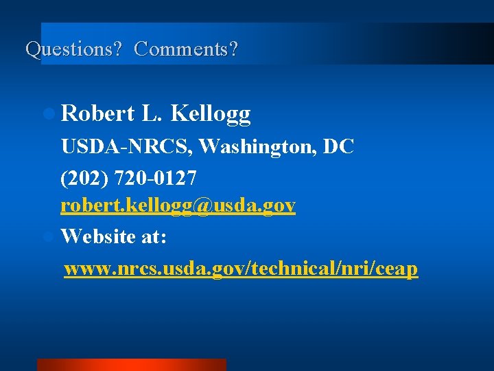 Questions? Comments? l Robert L. Kellogg USDA-NRCS, Washington, DC (202) 720 -0127 robert. kellogg@usda.