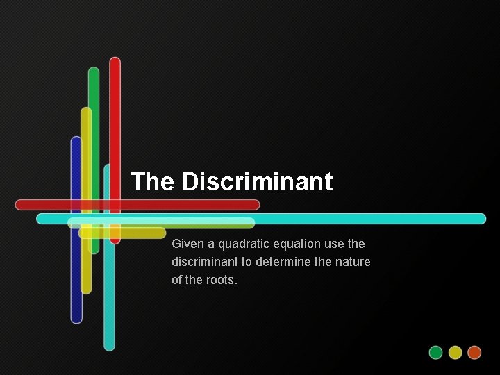 The Discriminant Given a quadratic equation use the discriminant to determine the nature of