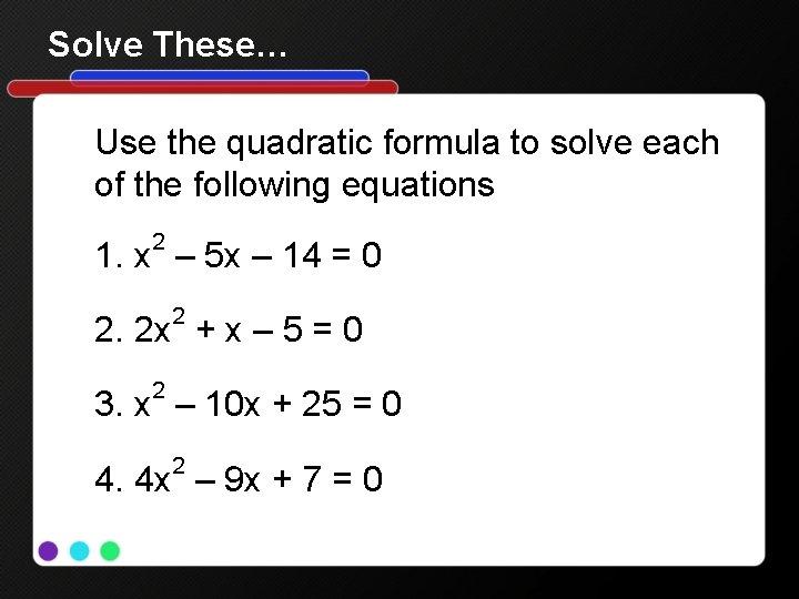 Solve These… Use the quadratic formula to solve each of the following equations 2