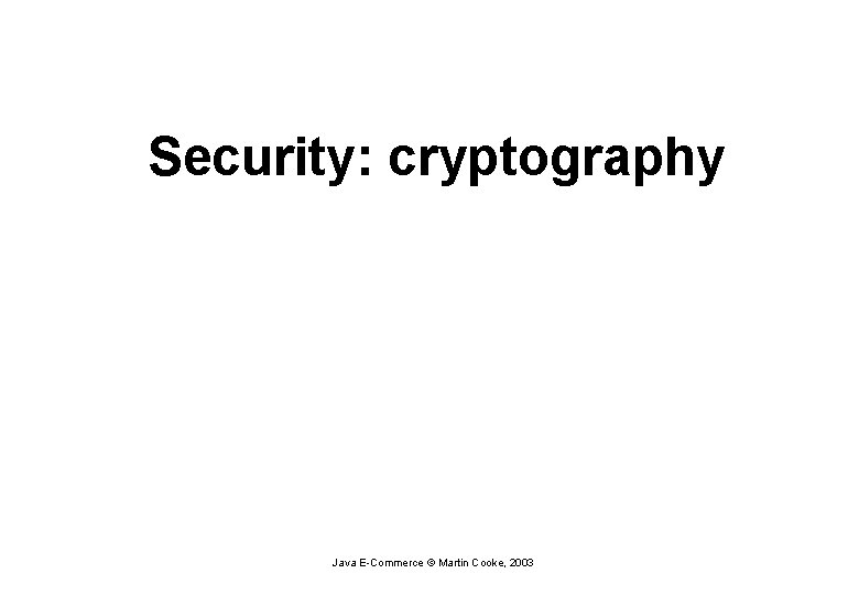 Security: cryptography Java E-Commerce © Martin Cooke, 2003 