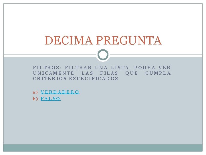 DECIMA PREGUNTA FILTROS: FILTRAR UNA LISTA, PODRA VER UNICAMENTE LAS FILAS QUE CUMPLA CRITERIOS DECIMA PREGUNTA FILTROS: FILTRAR UNA LISTA, PODRA VER UNICAMENTE LAS FILAS QUE CUMPLA CRITERIOS