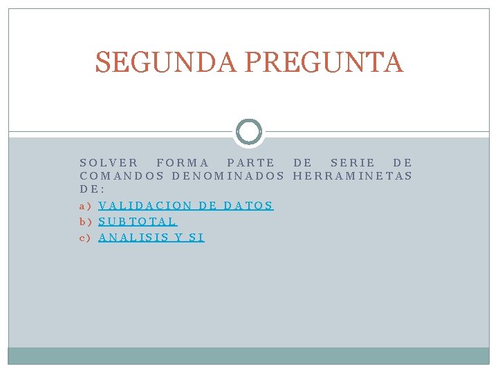 SEGUNDA PREGUNTA SOLVER FORMA PARTE DE SERIE DE COMANDOS DENOMINADOS HERRAMINETAS DE: a) VALIDACION SEGUNDA PREGUNTA SOLVER FORMA PARTE DE SERIE DE COMANDOS DENOMINADOS HERRAMINETAS DE: a) VALIDACION