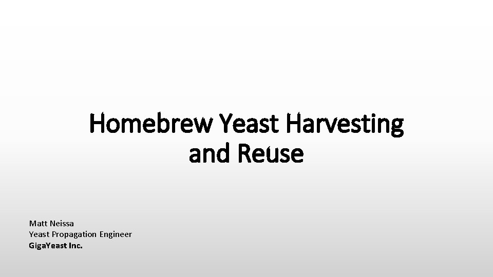 Homebrew Yeast Harvesting and Reuse Matt Neissa Yeast Propagation Engineer Giga. Yeast Inc. 