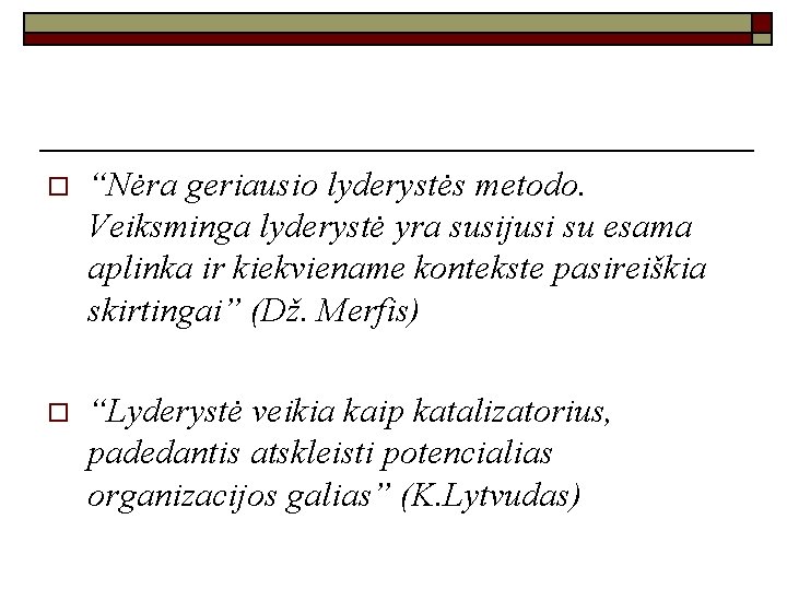 o “Nėra geriausio lyderystės metodo. Veiksminga lyderystė yra susijusi su esama aplinka ir kiekviename