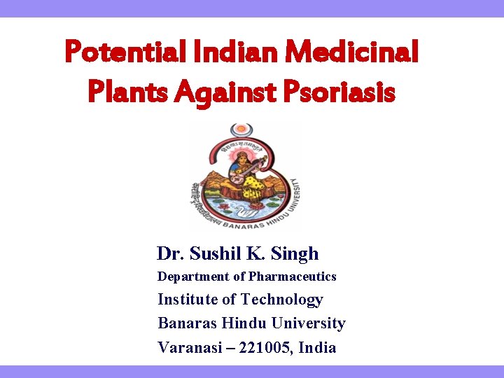Potential Indian Medicinal Plants Against Psoriasis Dr. Sushil K. Singh Department of Pharmaceutics Institute