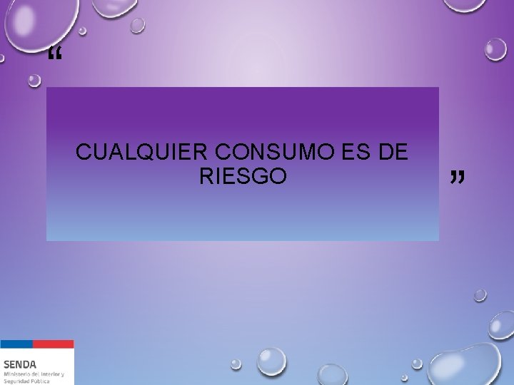 “ CUALQUIER CONSUMO ES DE RIESGO ” 