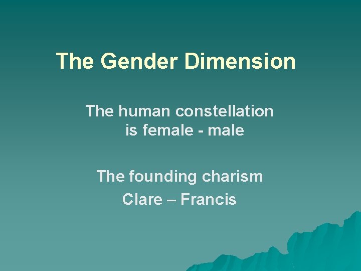 The Gender Dimension The human constellation is female - male The founding charism Clare