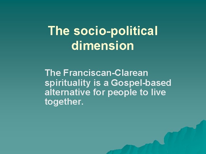 The socio-political dimension The Franciscan-Clarean spirituality is a Gospel-based alternative for people to live