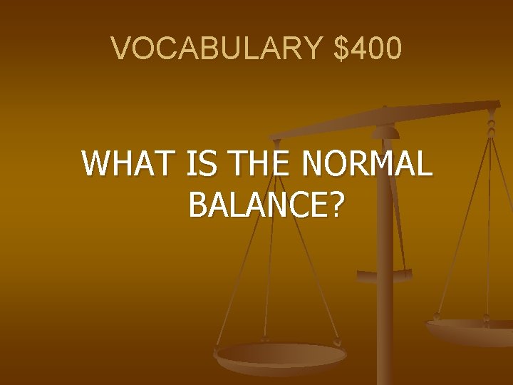 VOCABULARY $400 WHAT IS THE NORMAL BALANCE? 