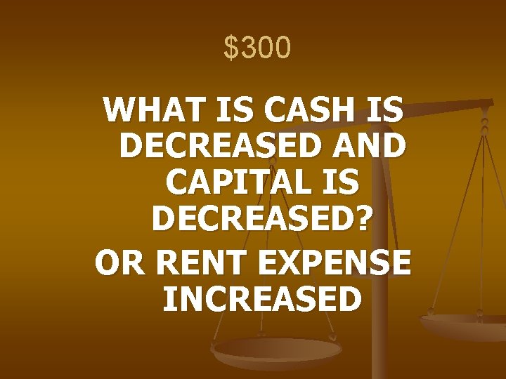 $300 WHAT IS CASH IS DECREASED AND CAPITAL IS DECREASED? OR RENT EXPENSE INCREASED