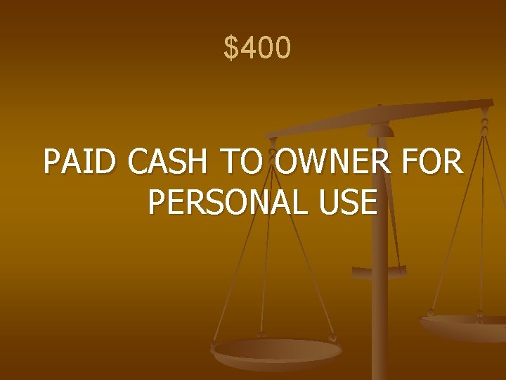 $400 PAID CASH TO OWNER FOR PERSONAL USE 