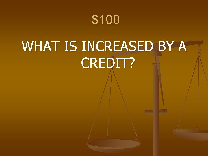 $100 WHAT IS INCREASED BY A CREDIT? 