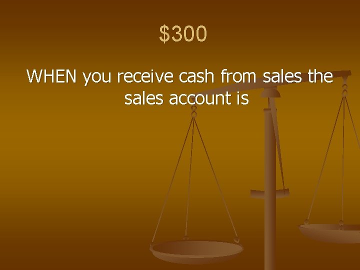 $300 WHEN you receive cash from sales the sales account is 