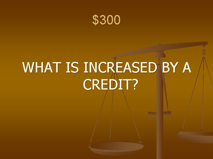 $300 WHAT IS INCREASED BY A CREDIT? 
