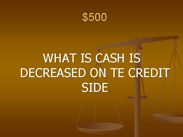 $500 WHAT IS CASH IS DECREASED ON TE CREDIT SIDE 