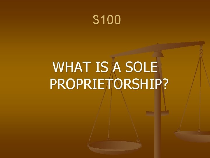 $100 WHAT IS A SOLE PROPRIETORSHIP? 