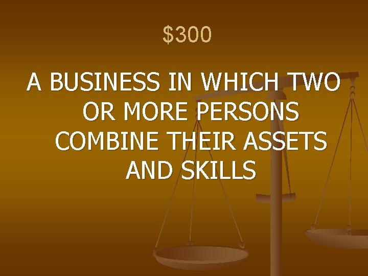 $300 A BUSINESS IN WHICH TWO OR MORE PERSONS COMBINE THEIR ASSETS AND SKILLS