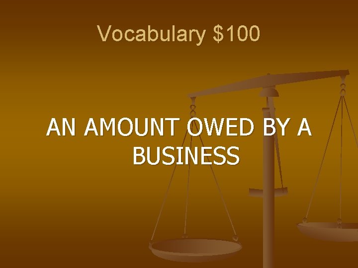 Vocabulary $100 AN AMOUNT OWED BY A BUSINESS 