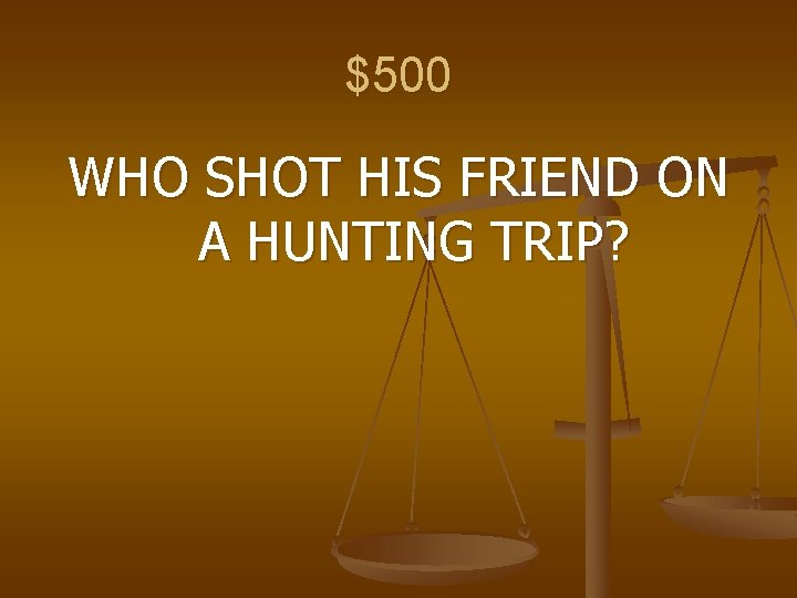 $500 WHO SHOT HIS FRIEND ON A HUNTING TRIP? 