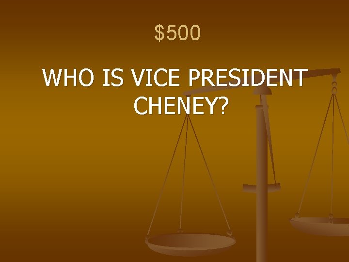 $500 WHO IS VICE PRESIDENT CHENEY? 