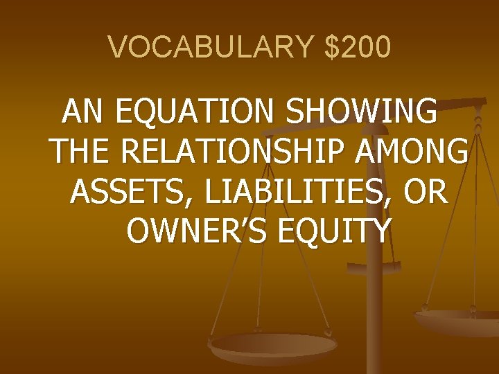 VOCABULARY $200 AN EQUATION SHOWING THE RELATIONSHIP AMONG ASSETS, LIABILITIES, OR OWNER’S EQUITY 