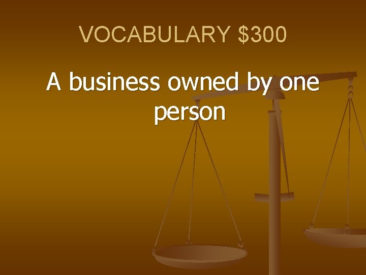 VOCABULARY $300 A business owned by one person 