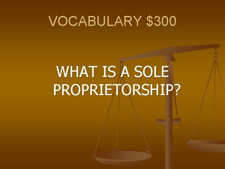 VOCABULARY $300 WHAT IS A SOLE PROPRIETORSHIP? 