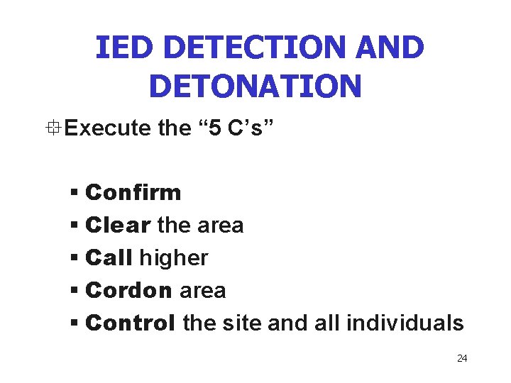 IED DETECTION AND DETONATION °Execute the “ 5 C’s” § Confirm § Clear the