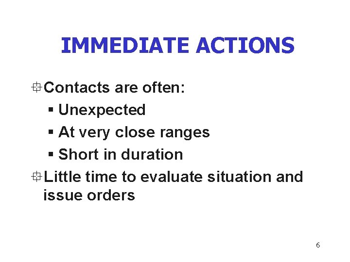 IMMEDIATE ACTIONS °Contacts are often: § Unexpected § At very close ranges § Short