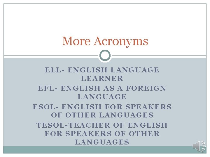 More Acronyms ELL- ENGLISH LANGUAGE LEARNER EFL- ENGLISH AS A FOREIGN LANGUAGE ESOL- ENGLISH