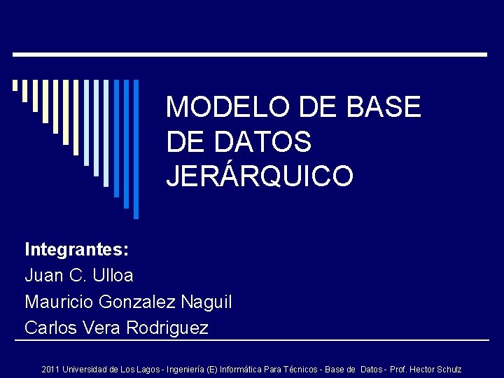 MODELO DE BASE DE DATOS JERÁRQUICO Integrantes: Juan C. Ulloa Mauricio Gonzalez Naguil Carlos