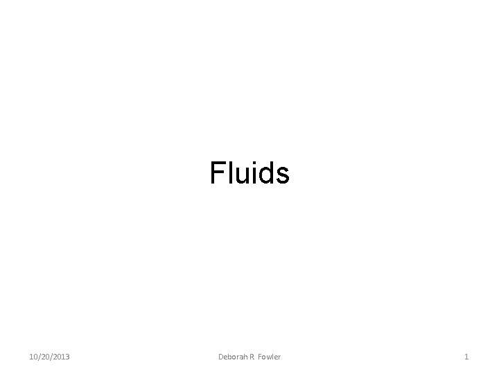 Fluids 10/20/2013 Deborah R. Fowler 1 