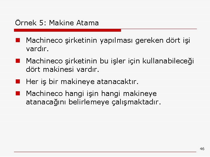 Örnek 5: Makine Atama n Machineco şirketinin yapılması gereken dört işi vardır. n Machineco