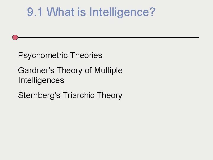 9. 1 What is Intelligence? Psychometric Theories Gardner’s Theory of Multiple Intelligences Sternberg’s Triarchic