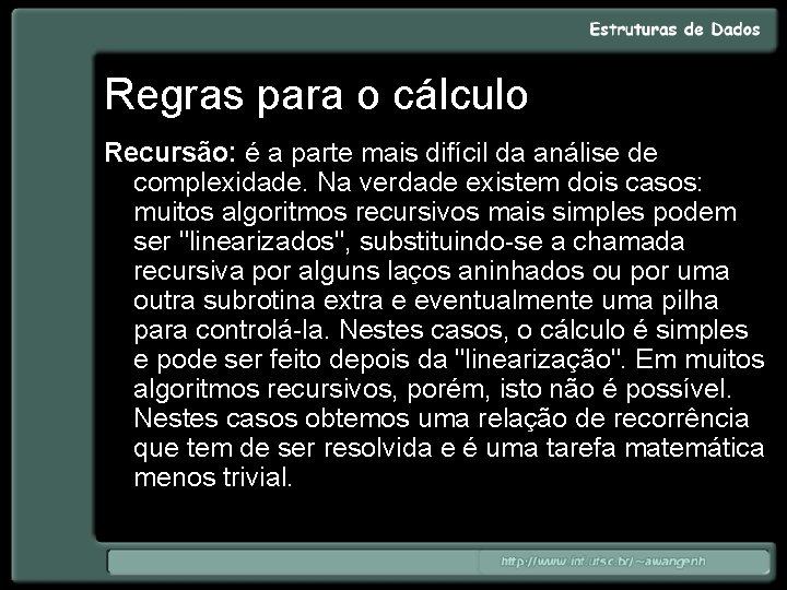 Regras para o cálculo Recursão: é a parte mais difícil da análise de complexidade.